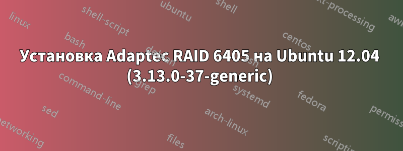 Установка Adaptec RAID 6405 на Ubuntu 12.04 (3.13.0-37-generic)