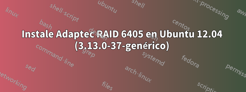 Instale Adaptec RAID 6405 en Ubuntu 12.04 (3.13.0-37-genérico)