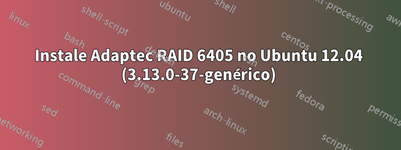 Instale Adaptec RAID 6405 no Ubuntu 12.04 (3.13.0-37-genérico)