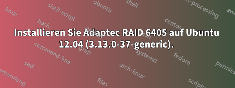 Installieren Sie Adaptec RAID 6405 auf Ubuntu 12.04 (3.13.0-37-generic).