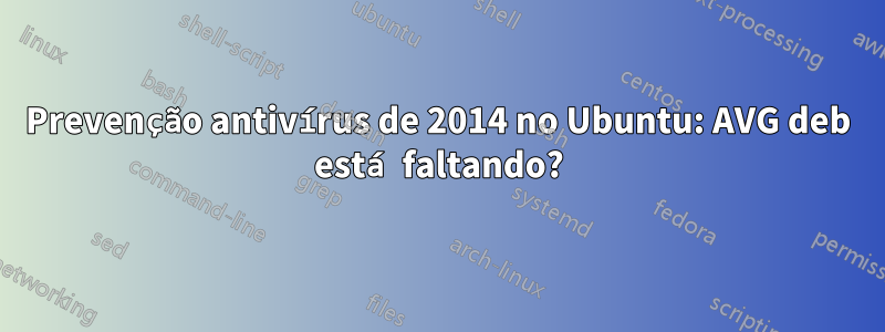 Prevenção antivírus de 2014 no Ubuntu: AVG deb está faltando?