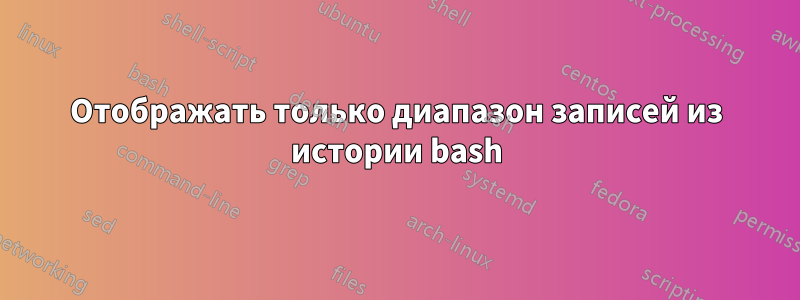 Отображать только диапазон записей из истории bash