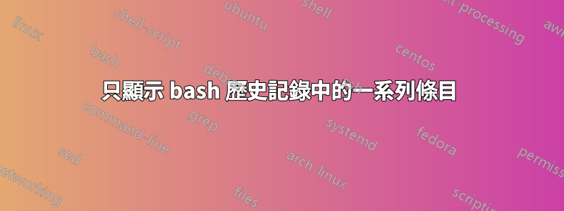 只顯示 bash 歷史記錄中的一系列條目