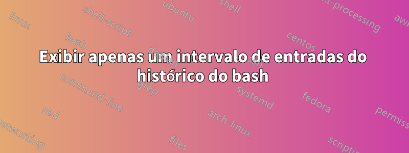 Exibir apenas um intervalo de entradas do histórico do bash