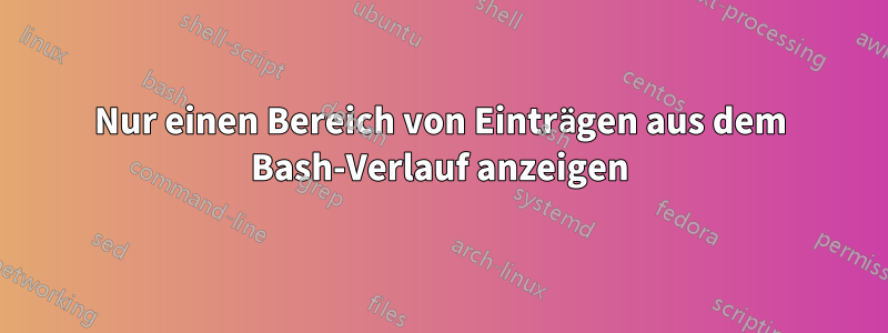 Nur einen Bereich von Einträgen aus dem Bash-Verlauf anzeigen