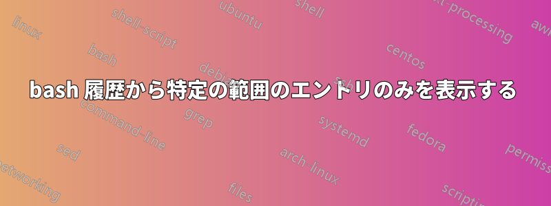 bash 履歴から特定の範囲のエントリのみを表示する