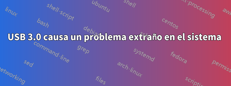 USB 3.0 causa un problema extraño en el sistema