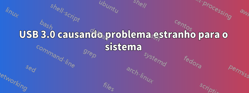 USB 3.0 causando problema estranho para o sistema