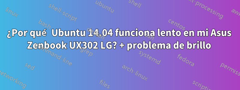 ¿Por qué Ubuntu 14.04 funciona lento en mi Asus Zenbook UX302 LG? + problema de brillo