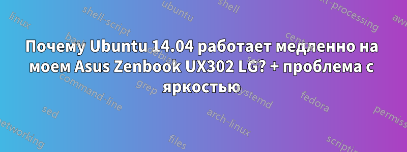 Почему Ubuntu 14.04 работает медленно на моем Asus Zenbook UX302 LG? + проблема с яркостью