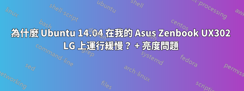 為什麼 Ubuntu 14.04 在我的 Asus Zenbook UX302 LG 上運行緩慢？ + 亮度問題