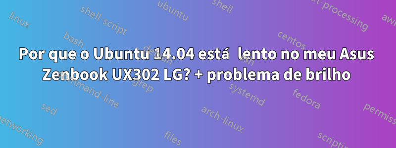 Por que o Ubuntu 14.04 está lento no meu Asus Zenbook UX302 LG? + problema de brilho