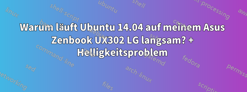 Warum läuft Ubuntu 14.04 auf meinem Asus Zenbook UX302 LG langsam? + Helligkeitsproblem