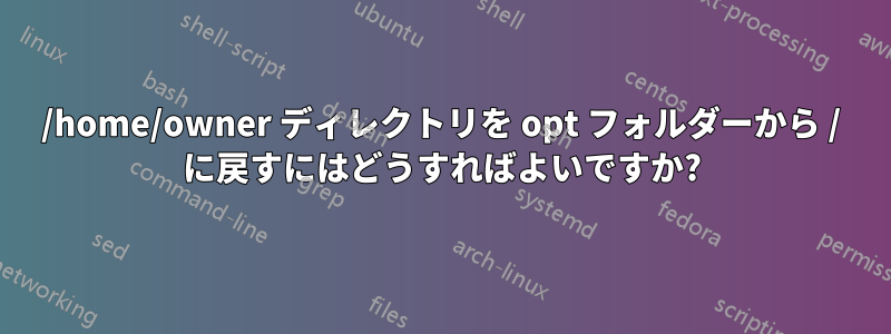 /home/owner ディレクトリを opt フォルダーから / に戻すにはどうすればよいですか?