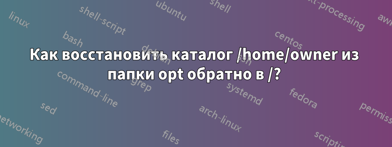 Как восстановить каталог /home/owner из папки opt обратно в /?