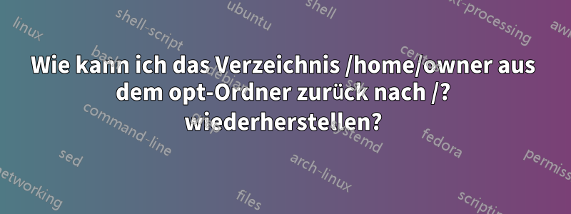 Wie kann ich das Verzeichnis /home/owner aus dem opt-Ordner zurück nach /? wiederherstellen?