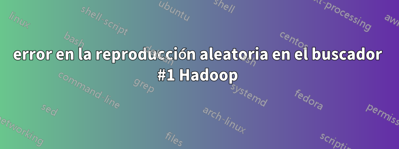 error en la reproducción aleatoria en el buscador #1 Hadoop