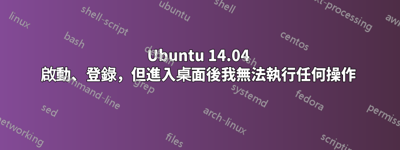 Ubuntu 14.04 啟動、登錄，但進入桌面後我無法執行任何操作