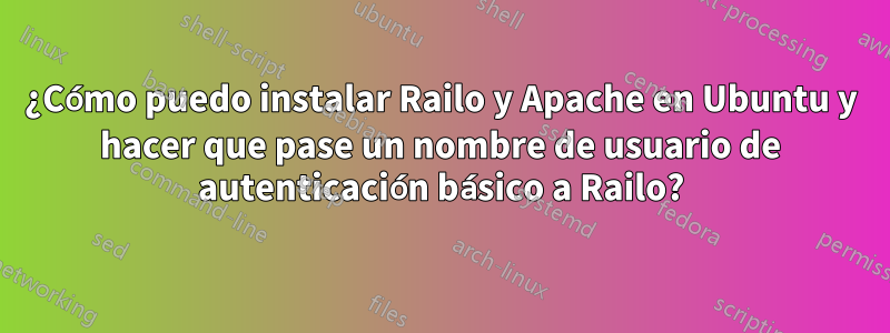 ¿Cómo puedo instalar Railo y Apache en Ubuntu y hacer que pase un nombre de usuario de autenticación básico a Railo?