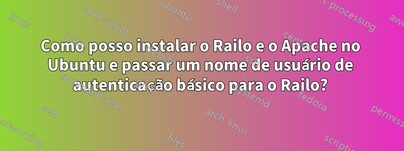 Como posso instalar o Railo e o Apache no Ubuntu e passar um nome de usuário de autenticação básico para o Railo?