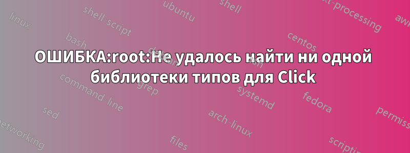 ОШИБКА:root:Не удалось найти ни одной библиотеки типов для Click