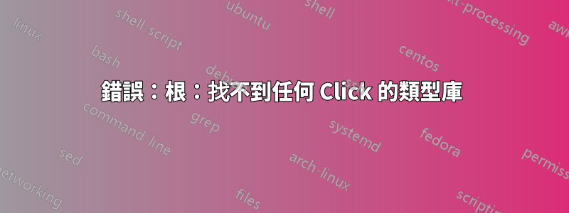 錯誤：根：找不到任何 Click 的類型庫