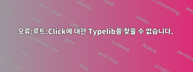 오류:루트:Click에 대한 Typelib를 찾을 수 없습니다.