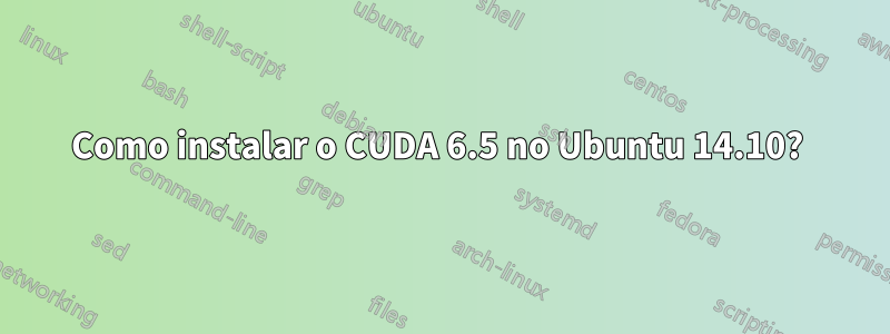 Como instalar o CUDA 6.5 no Ubuntu 14.10? 