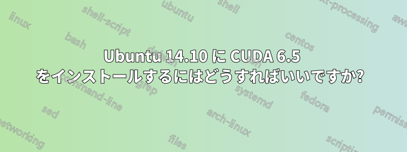 Ubuntu 14.10 に CUDA 6.5 をインストールするにはどうすればいいですか? 