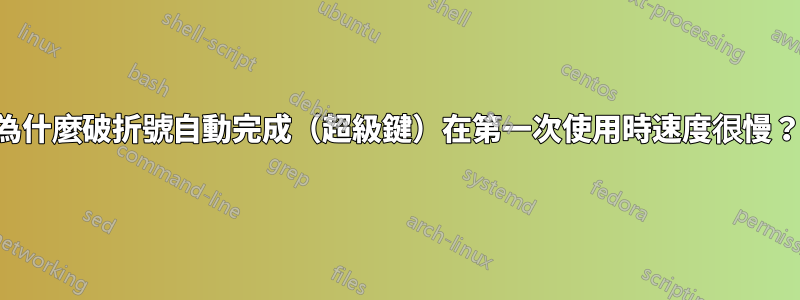 為什麼破折號自動完成（超級鍵）在第一次使用時速度很慢？