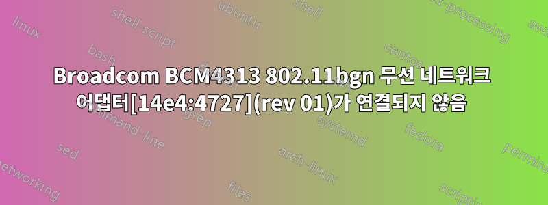 Broadcom BCM4313 802.11bgn 무선 네트워크 어댑터[14e4:4727](rev 01)가 연결되지 않음