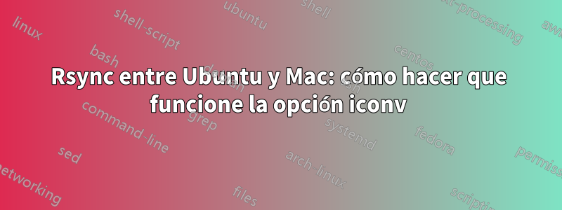 Rsync entre Ubuntu y Mac: cómo hacer que funcione la opción iconv