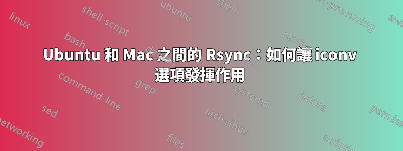 Ubuntu 和 Mac 之間的 Rsync：如何讓 iconv 選項發揮作用