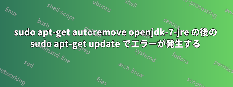 sudo apt-get autoremove openjdk-7-jre の後の sudo apt-get update でエラーが発生する