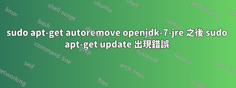 sudo apt-get autoremove openjdk-7-jre 之後 sudo apt-get update 出現錯誤