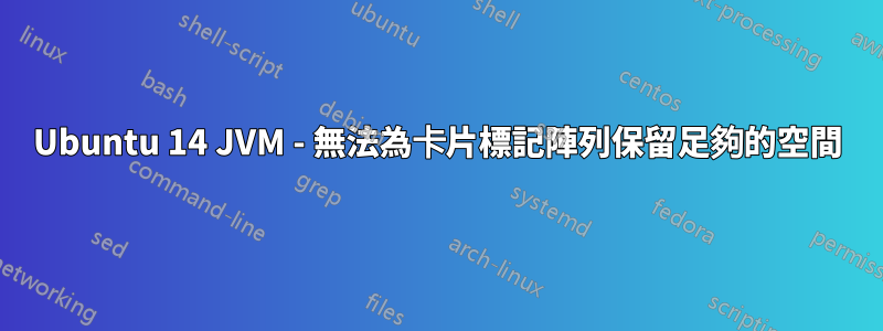 Ubuntu 14 JVM - 無法為卡片標記陣列保留足夠的空間