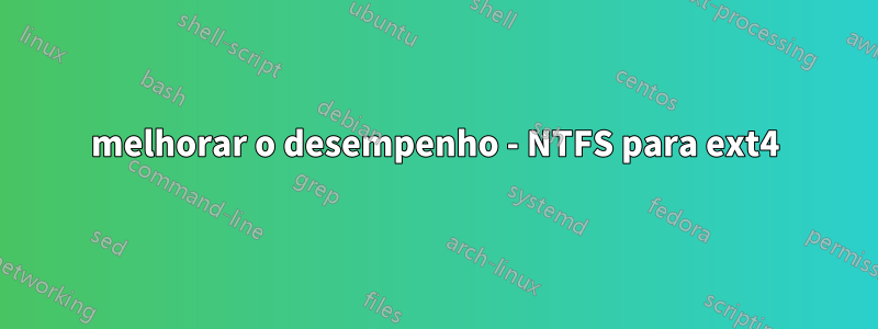 melhorar o desempenho - NTFS para ext4