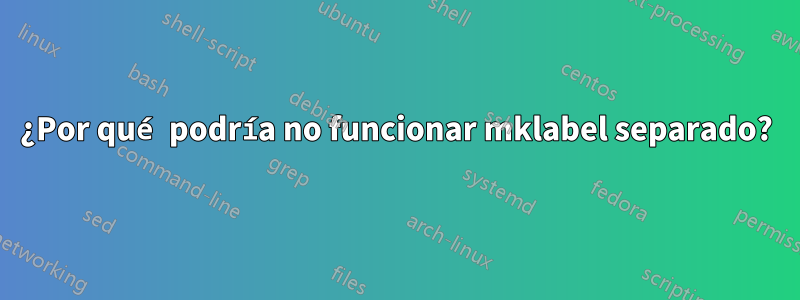 ¿Por qué podría no funcionar mklabel separado?