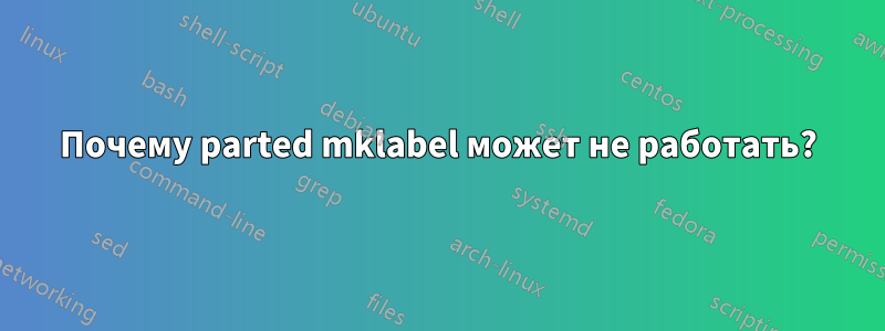 Почему parted mklabel может не работать?