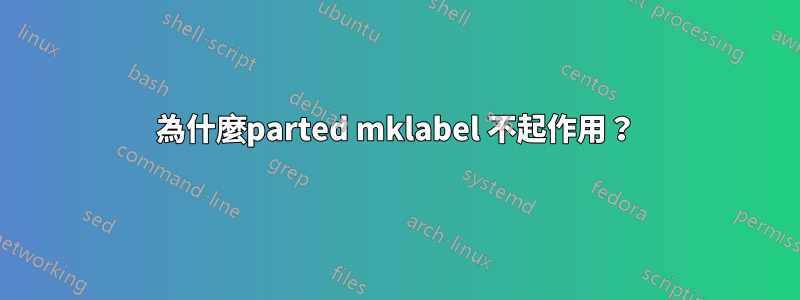 為什麼parted mklabel 不起作用？