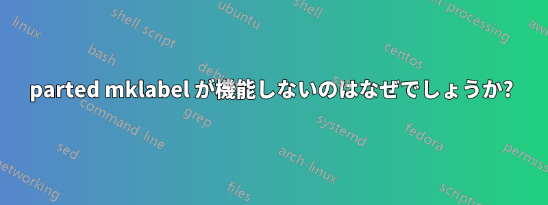 parted mklabel が機能しないのはなぜでしょうか?