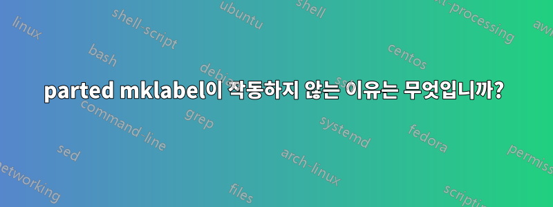 parted mklabel이 작동하지 않는 이유는 무엇입니까?