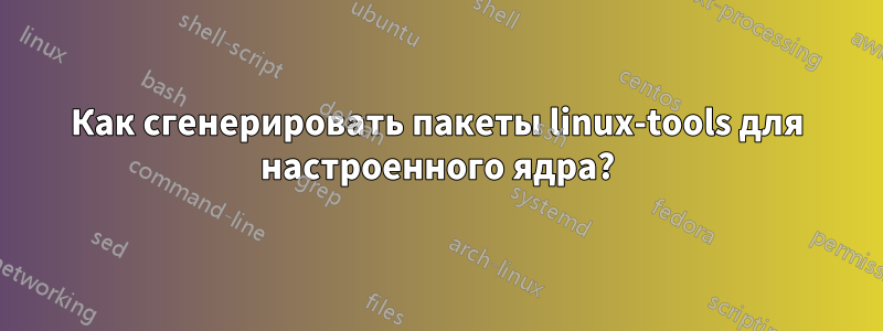 Как сгенерировать пакеты linux-tools для настроенного ядра?