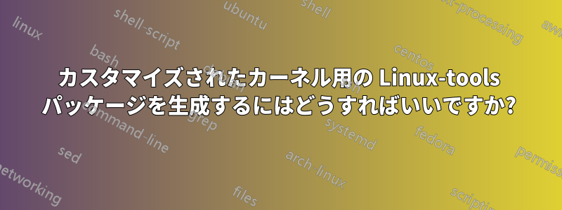 カスタマイズされたカーネル用の Linux-tools パッケージを生成するにはどうすればいいですか?