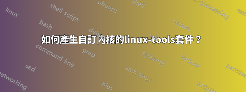 如何產生自訂內核的linux-tools套件？