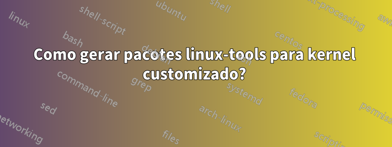 Como gerar pacotes linux-tools para kernel customizado?