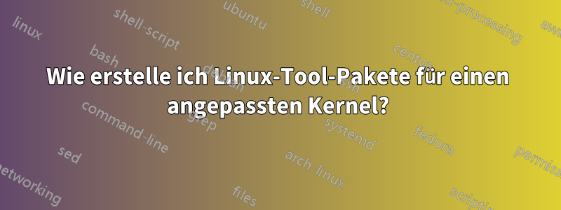 Wie erstelle ich Linux-Tool-Pakete für einen angepassten Kernel?