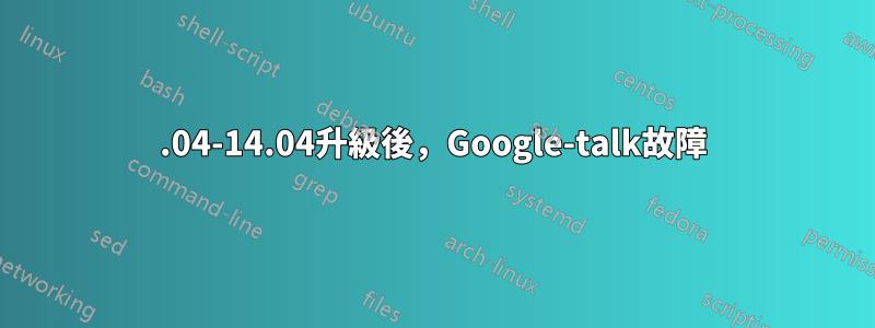 12.04-14.04升級後，Google-talk故障