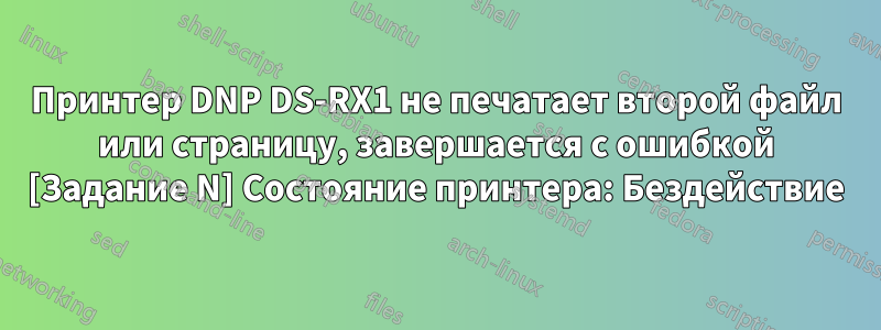 Принтер DNP DS-RX1 не печатает второй файл или страницу, завершается с ошибкой [Задание N] Состояние принтера: Бездействие