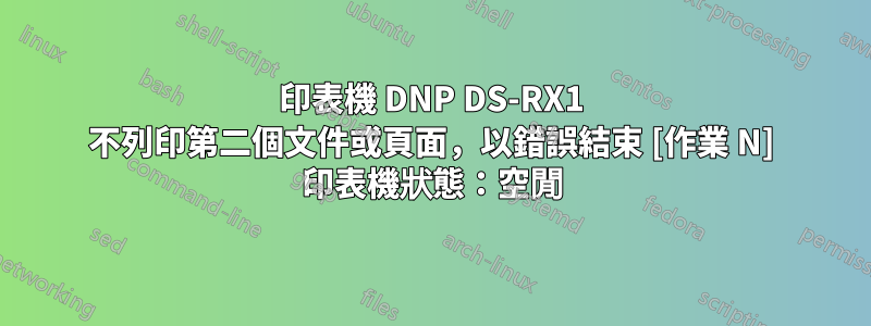 印表機 DNP DS-RX1 不列印第二個文件或頁面，以錯誤結束 [作業 N] 印表機狀態：空閒